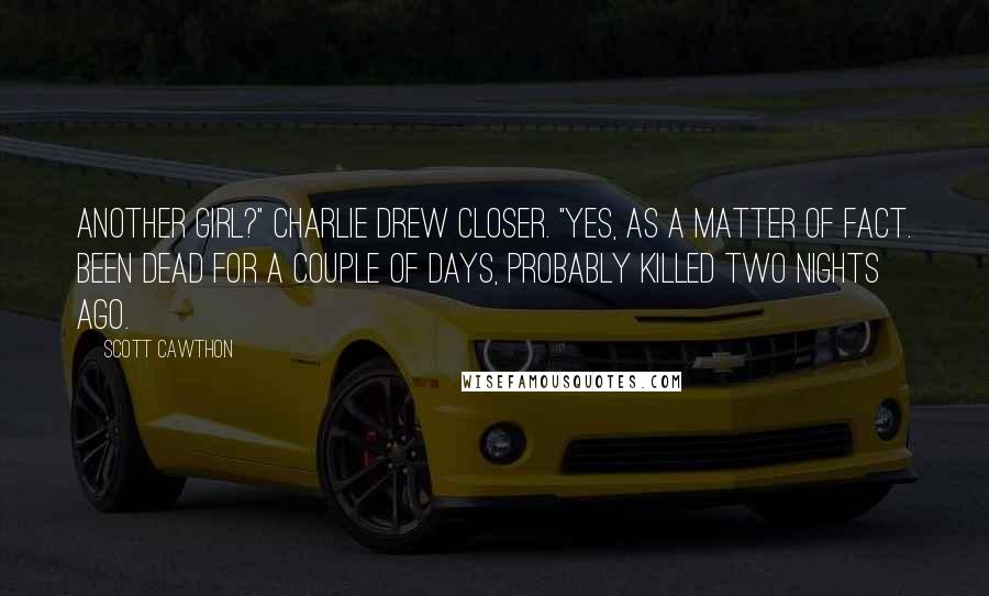 Scott Cawthon Quotes: Another girl?" Charlie drew closer. "Yes, as a matter of fact. Been dead for a couple of days, probably killed two nights ago.