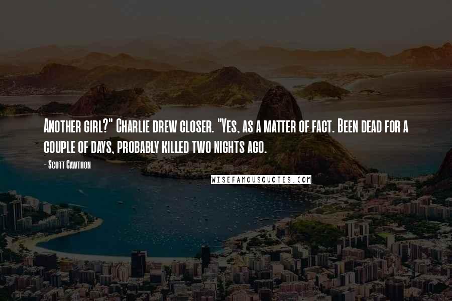 Scott Cawthon Quotes: Another girl?" Charlie drew closer. "Yes, as a matter of fact. Been dead for a couple of days, probably killed two nights ago.