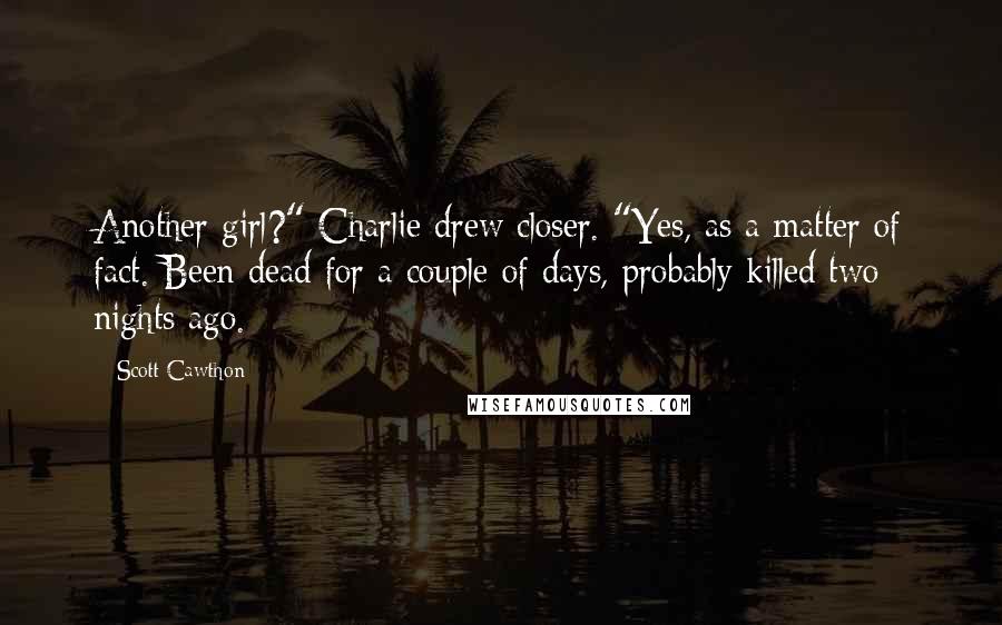 Scott Cawthon Quotes: Another girl?" Charlie drew closer. "Yes, as a matter of fact. Been dead for a couple of days, probably killed two nights ago.