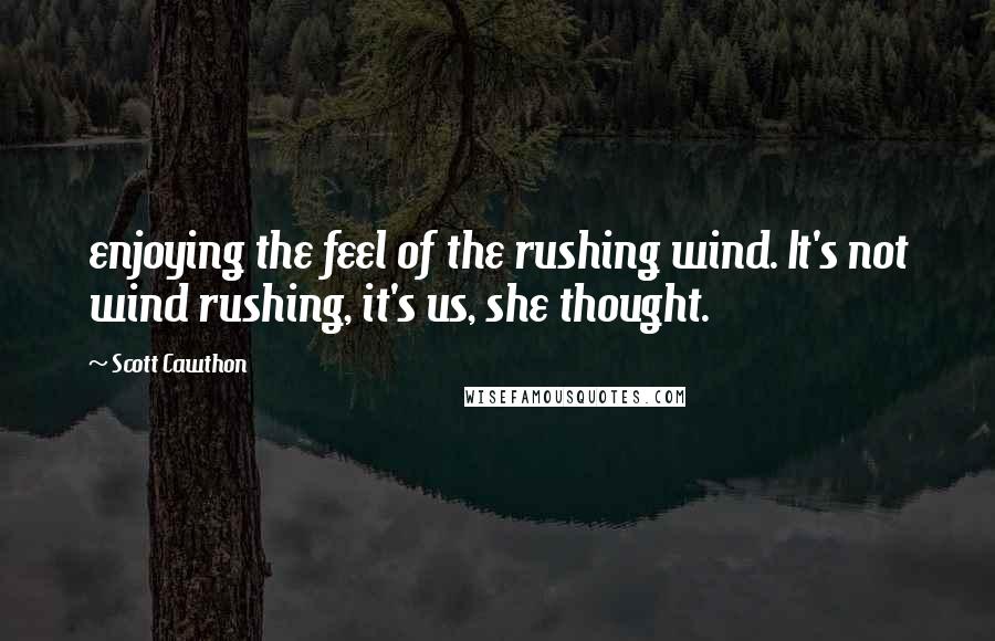 Scott Cawthon Quotes: enjoying the feel of the rushing wind. It's not wind rushing, it's us, she thought.