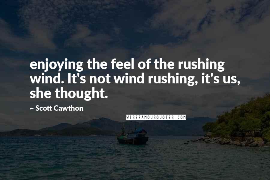 Scott Cawthon Quotes: enjoying the feel of the rushing wind. It's not wind rushing, it's us, she thought.