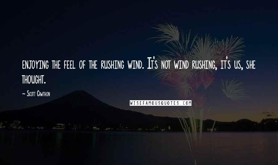 Scott Cawthon Quotes: enjoying the feel of the rushing wind. It's not wind rushing, it's us, she thought.