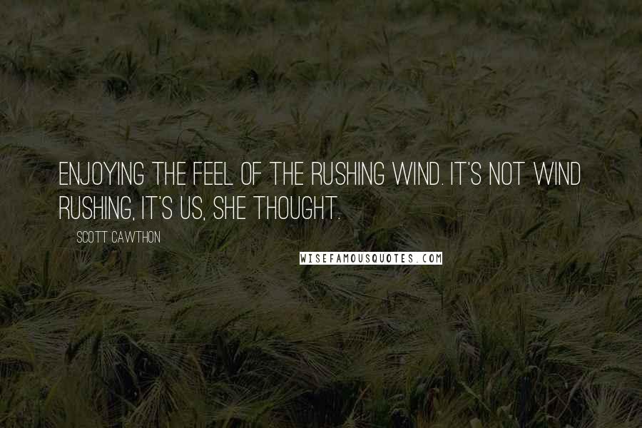 Scott Cawthon Quotes: enjoying the feel of the rushing wind. It's not wind rushing, it's us, she thought.