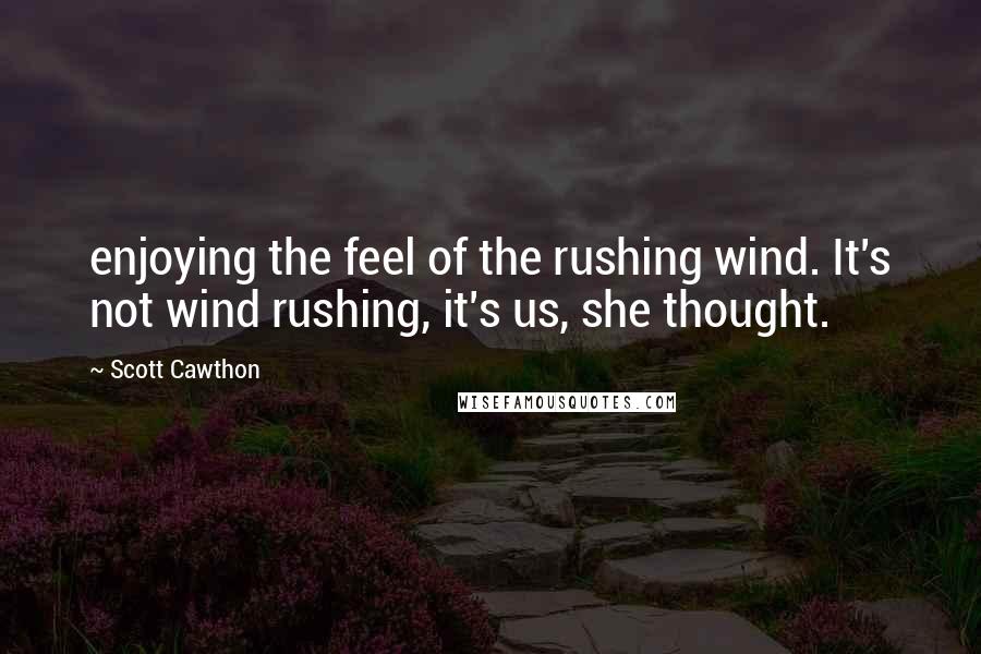 Scott Cawthon Quotes: enjoying the feel of the rushing wind. It's not wind rushing, it's us, she thought.