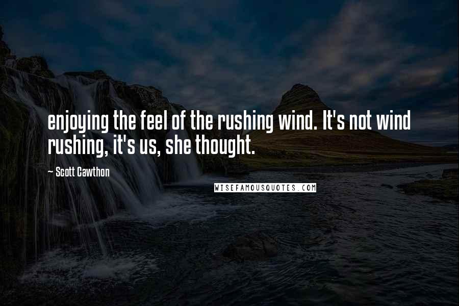 Scott Cawthon Quotes: enjoying the feel of the rushing wind. It's not wind rushing, it's us, she thought.