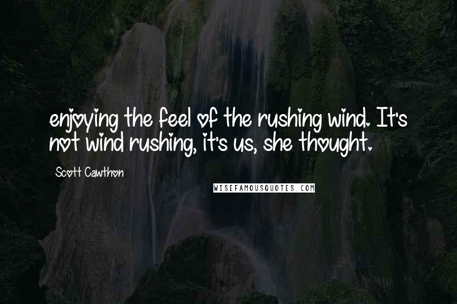 Scott Cawthon Quotes: enjoying the feel of the rushing wind. It's not wind rushing, it's us, she thought.