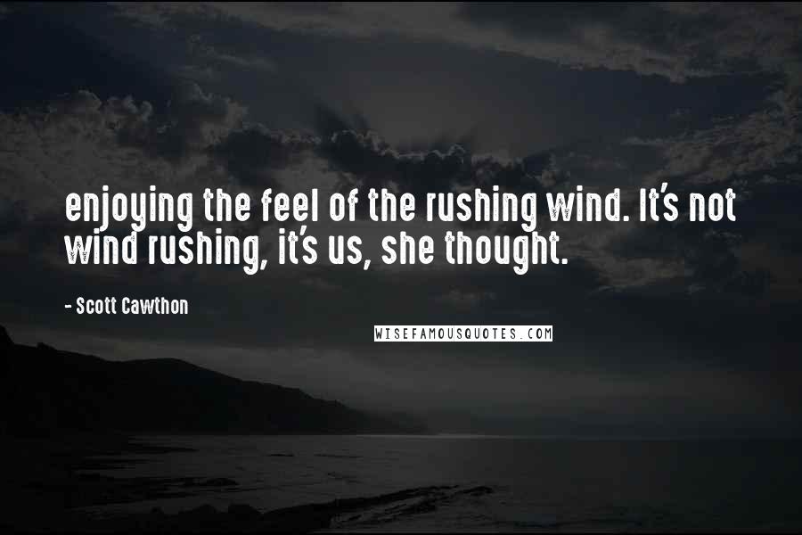 Scott Cawthon Quotes: enjoying the feel of the rushing wind. It's not wind rushing, it's us, she thought.