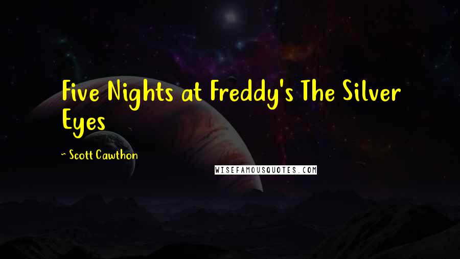 Scott Cawthon Quotes: Five Nights at Freddy's The Silver Eyes