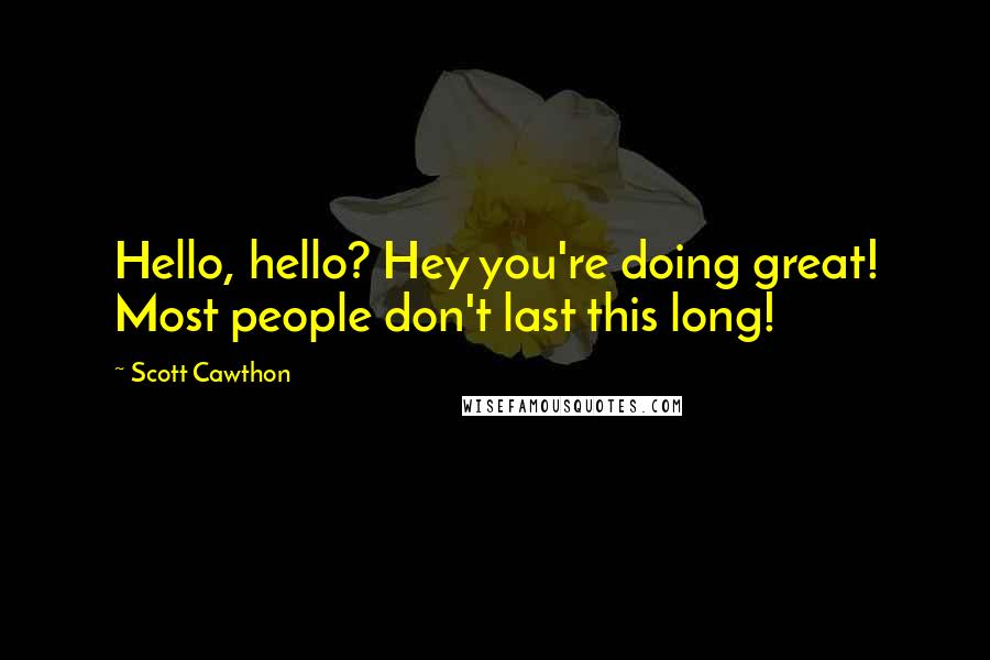 Scott Cawthon Quotes: Hello, hello? Hey you're doing great! Most people don't last this long!