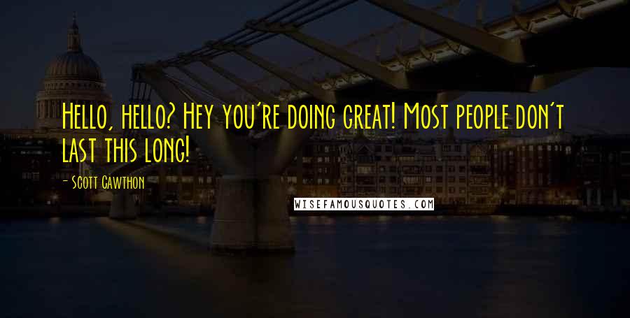 Scott Cawthon Quotes: Hello, hello? Hey you're doing great! Most people don't last this long!