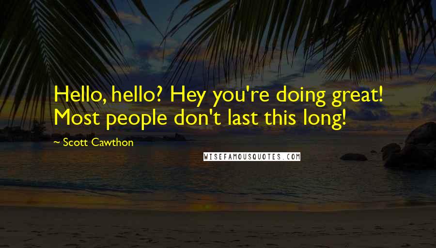 Scott Cawthon Quotes: Hello, hello? Hey you're doing great! Most people don't last this long!