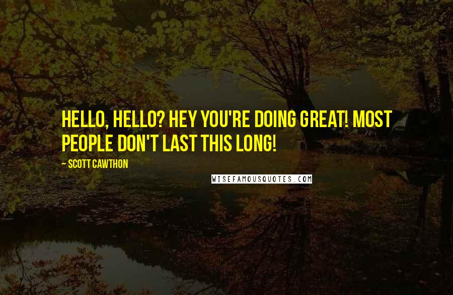 Scott Cawthon Quotes: Hello, hello? Hey you're doing great! Most people don't last this long!