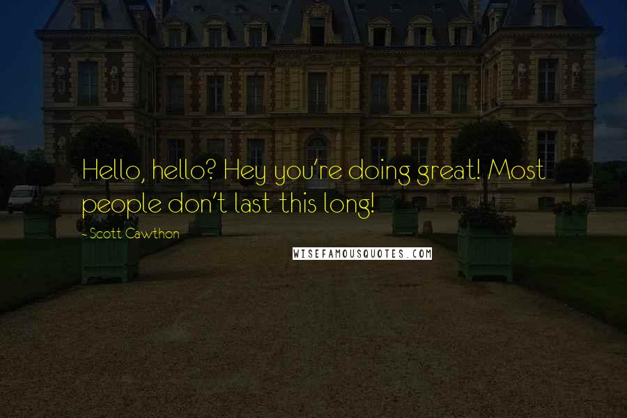 Scott Cawthon Quotes: Hello, hello? Hey you're doing great! Most people don't last this long!