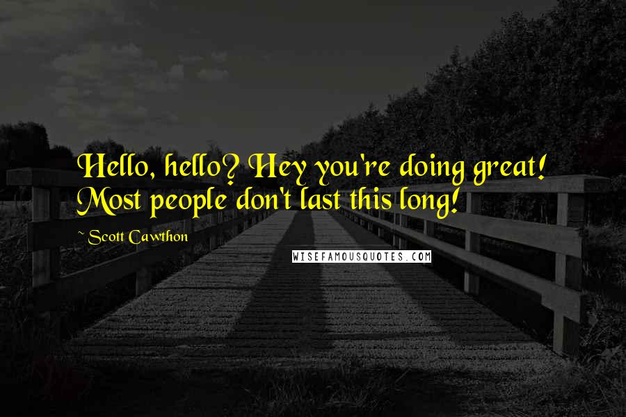 Scott Cawthon Quotes: Hello, hello? Hey you're doing great! Most people don't last this long!