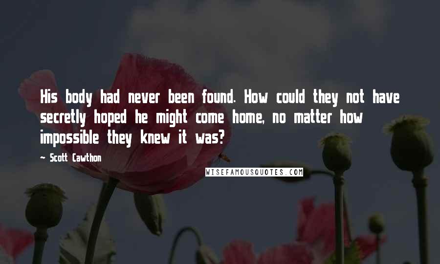 Scott Cawthon Quotes: His body had never been found. How could they not have secretly hoped he might come home, no matter how impossible they knew it was?