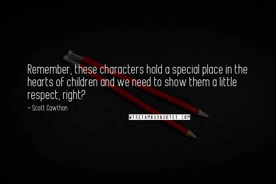 Scott Cawthon Quotes: Remember, these characters hold a special place in the hearts of children and we need to show them a little respect, right?