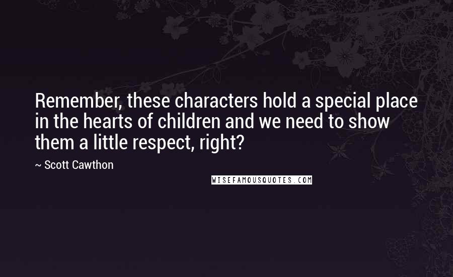 Scott Cawthon Quotes: Remember, these characters hold a special place in the hearts of children and we need to show them a little respect, right?