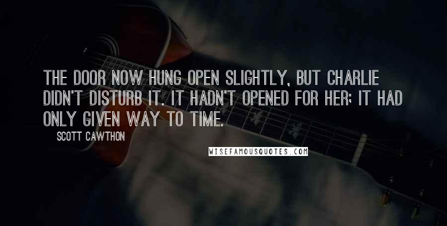 Scott Cawthon Quotes: The door now hung open slightly, but Charlie didn't disturb it. It hadn't opened for her; it had only given way to time.