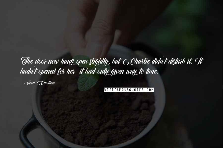 Scott Cawthon Quotes: The door now hung open slightly, but Charlie didn't disturb it. It hadn't opened for her; it had only given way to time.