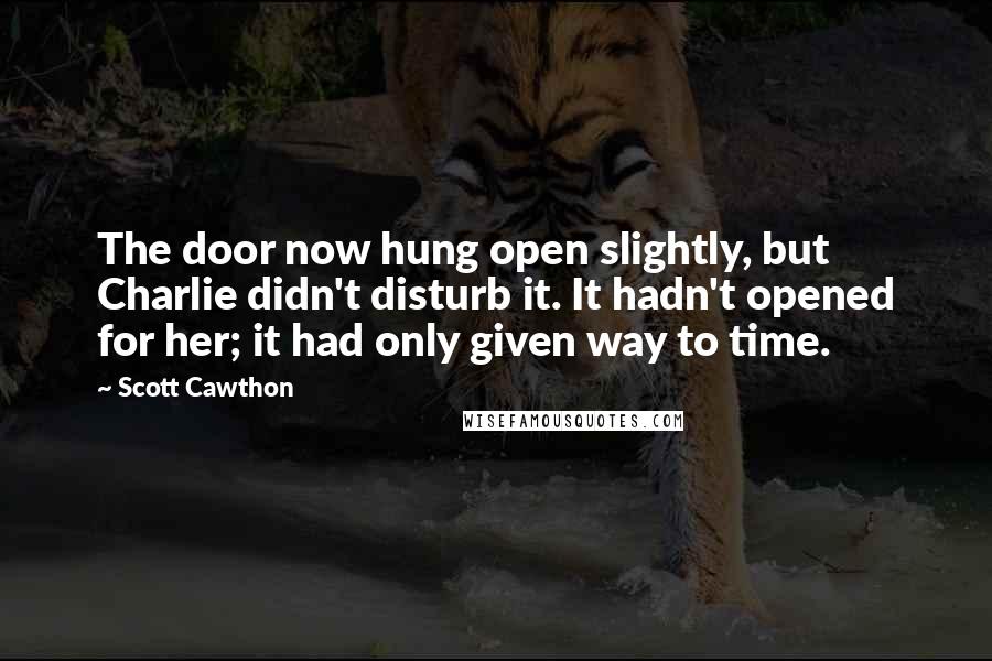 Scott Cawthon Quotes: The door now hung open slightly, but Charlie didn't disturb it. It hadn't opened for her; it had only given way to time.