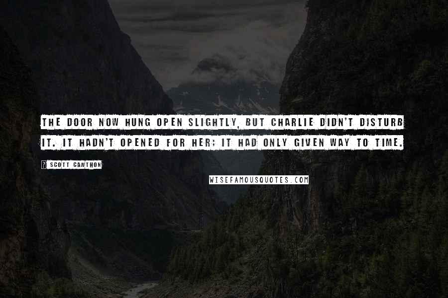 Scott Cawthon Quotes: The door now hung open slightly, but Charlie didn't disturb it. It hadn't opened for her; it had only given way to time.