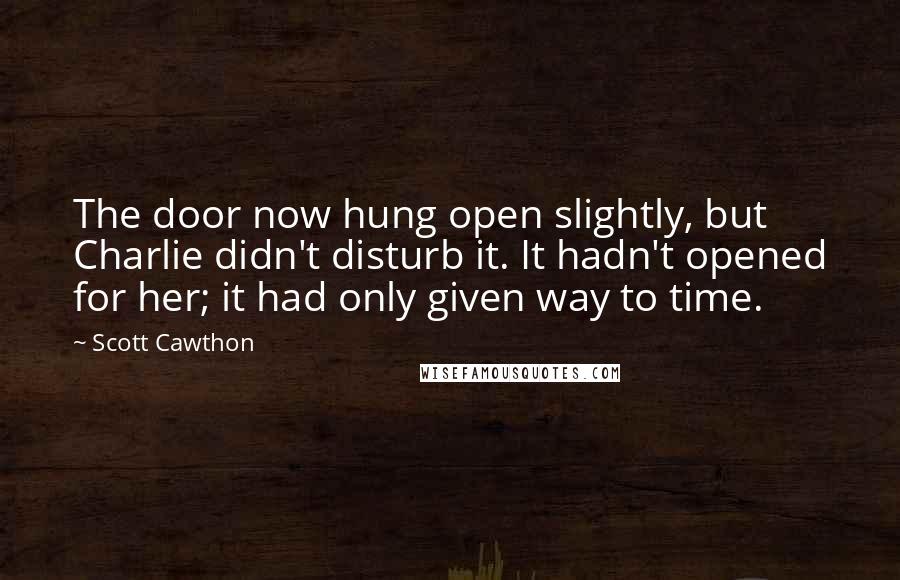 Scott Cawthon Quotes: The door now hung open slightly, but Charlie didn't disturb it. It hadn't opened for her; it had only given way to time.