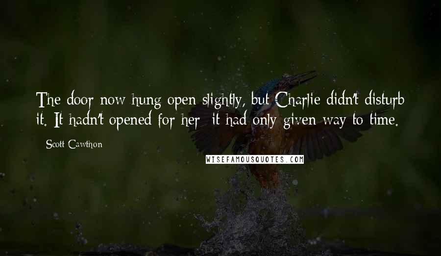 Scott Cawthon Quotes: The door now hung open slightly, but Charlie didn't disturb it. It hadn't opened for her; it had only given way to time.