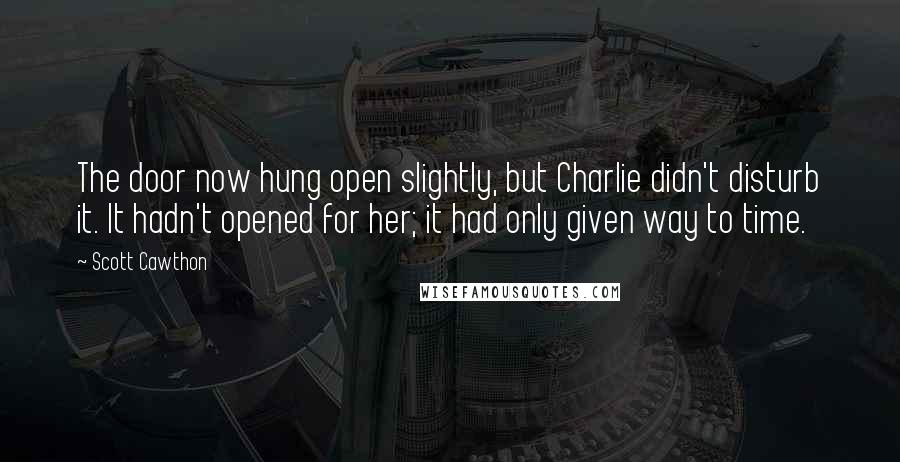 Scott Cawthon Quotes: The door now hung open slightly, but Charlie didn't disturb it. It hadn't opened for her; it had only given way to time.