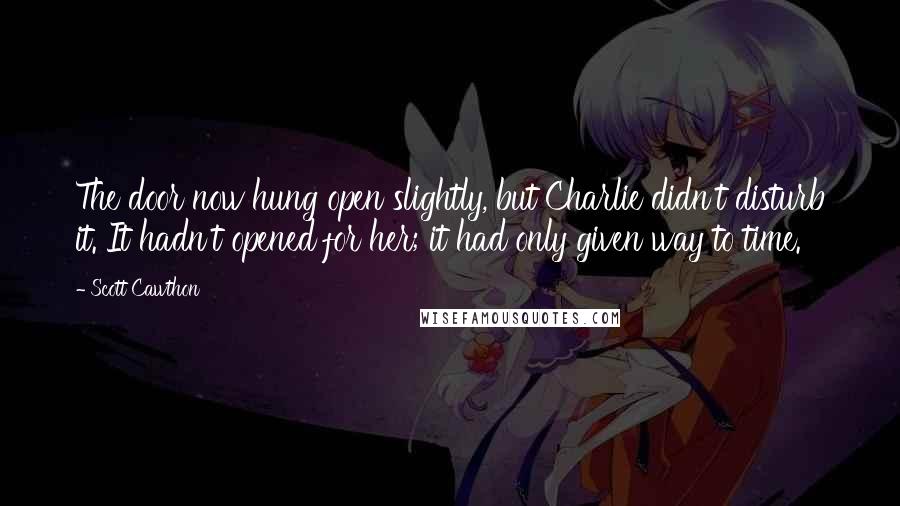 Scott Cawthon Quotes: The door now hung open slightly, but Charlie didn't disturb it. It hadn't opened for her; it had only given way to time.