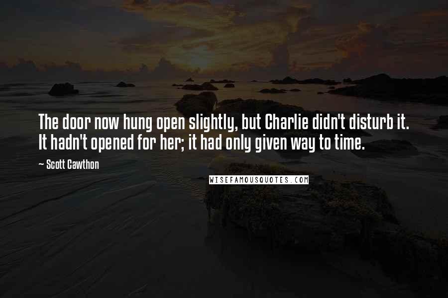 Scott Cawthon Quotes: The door now hung open slightly, but Charlie didn't disturb it. It hadn't opened for her; it had only given way to time.