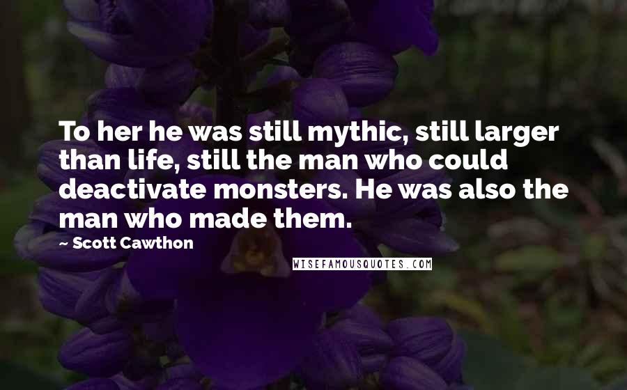 Scott Cawthon Quotes: To her he was still mythic, still larger than life, still the man who could deactivate monsters. He was also the man who made them.