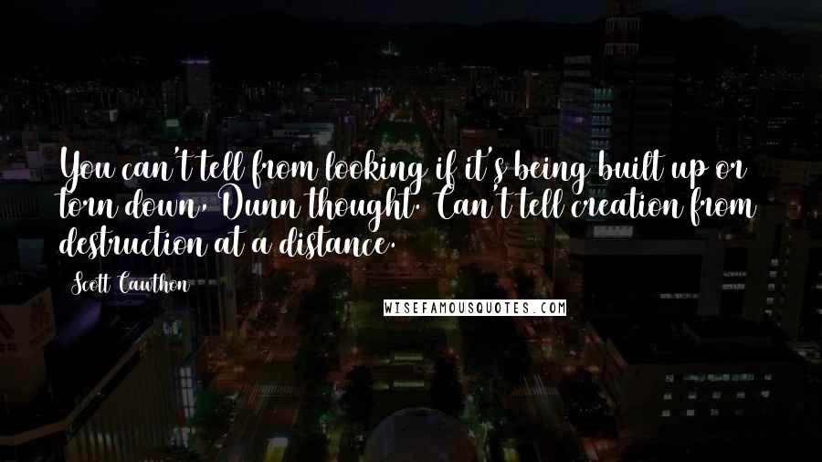 Scott Cawthon Quotes: You can't tell from looking if it's being built up or torn down, Dunn thought. Can't tell creation from destruction at a distance.
