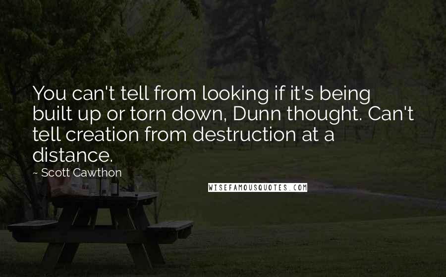 Scott Cawthon Quotes: You can't tell from looking if it's being built up or torn down, Dunn thought. Can't tell creation from destruction at a distance.