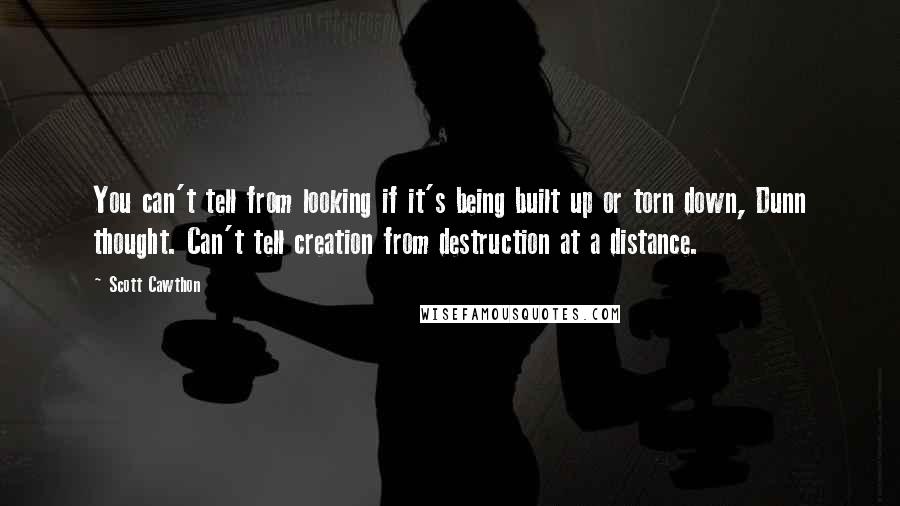 Scott Cawthon Quotes: You can't tell from looking if it's being built up or torn down, Dunn thought. Can't tell creation from destruction at a distance.