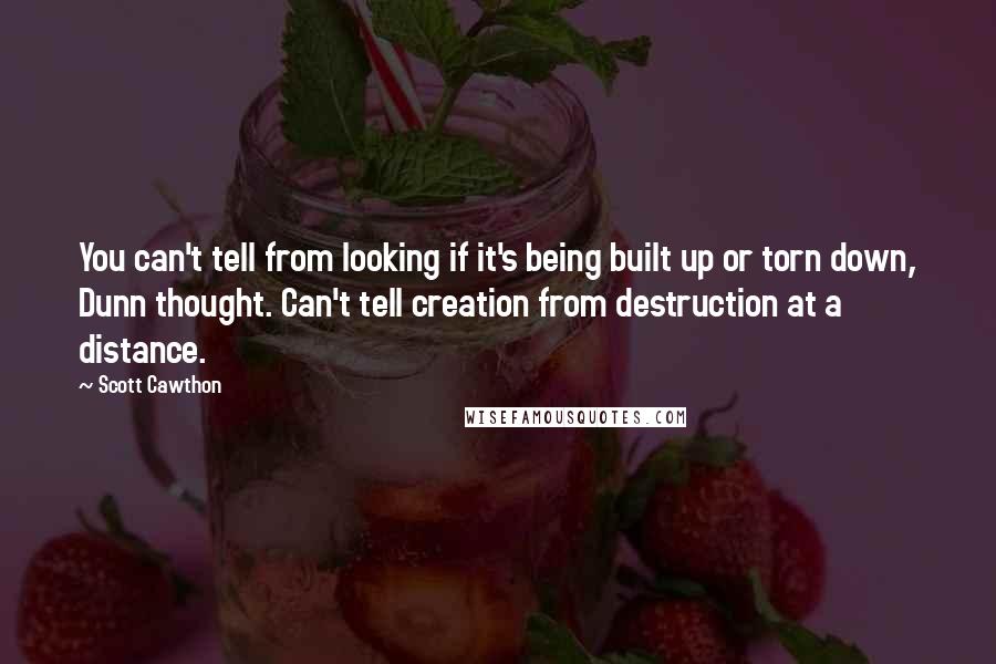 Scott Cawthon Quotes: You can't tell from looking if it's being built up or torn down, Dunn thought. Can't tell creation from destruction at a distance.