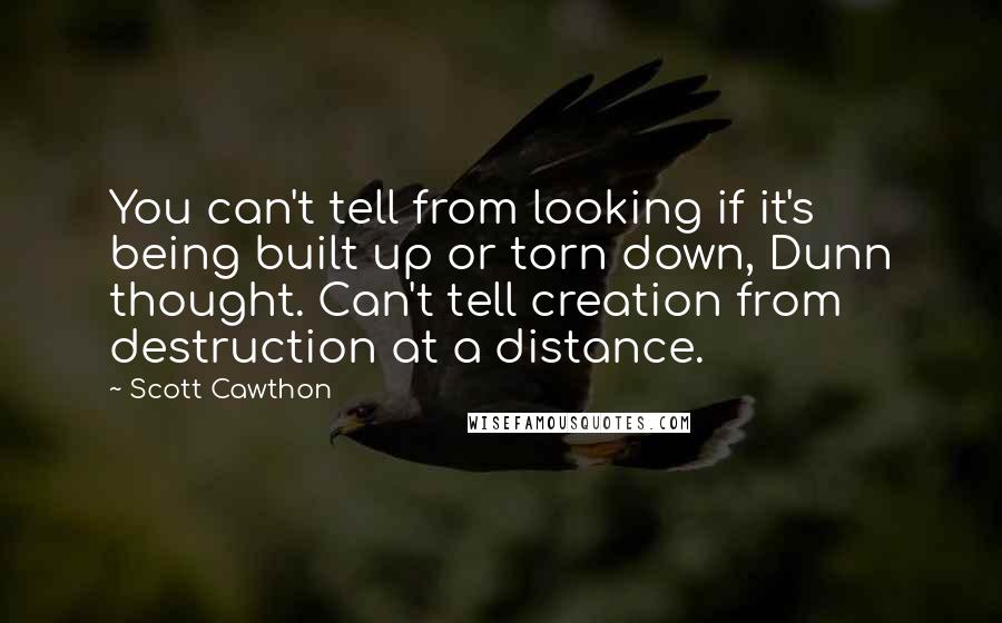 Scott Cawthon Quotes: You can't tell from looking if it's being built up or torn down, Dunn thought. Can't tell creation from destruction at a distance.