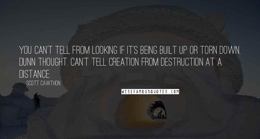 Scott Cawthon Quotes: You can't tell from looking if it's being built up or torn down, Dunn thought. Can't tell creation from destruction at a distance.