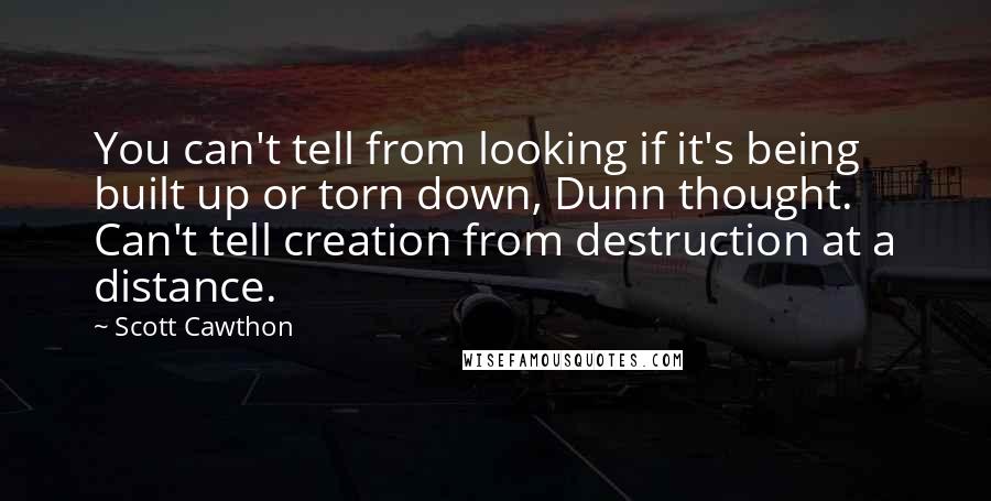 Scott Cawthon Quotes: You can't tell from looking if it's being built up or torn down, Dunn thought. Can't tell creation from destruction at a distance.