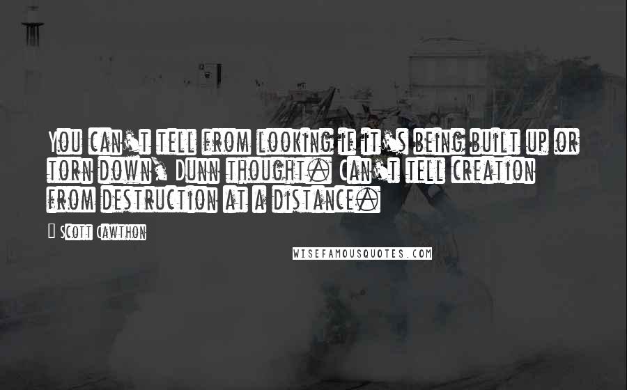 Scott Cawthon Quotes: You can't tell from looking if it's being built up or torn down, Dunn thought. Can't tell creation from destruction at a distance.