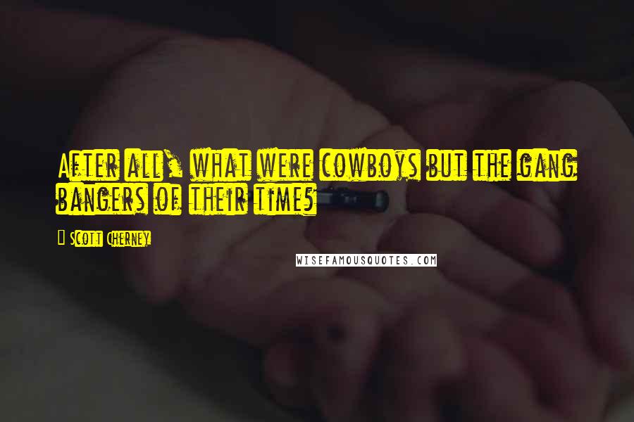Scott Cherney Quotes: After all, what were cowboys but the gang bangers of their time?