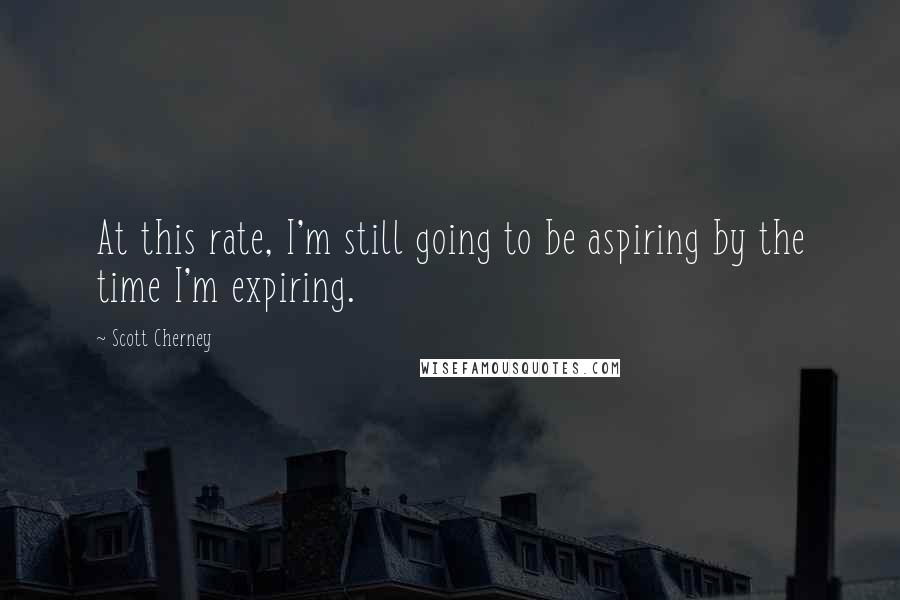 Scott Cherney Quotes: At this rate, I'm still going to be aspiring by the time I'm expiring.