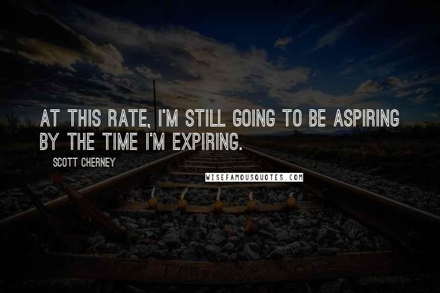 Scott Cherney Quotes: At this rate, I'm still going to be aspiring by the time I'm expiring.