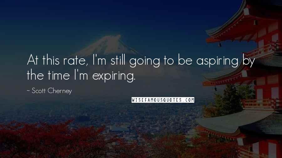 Scott Cherney Quotes: At this rate, I'm still going to be aspiring by the time I'm expiring.