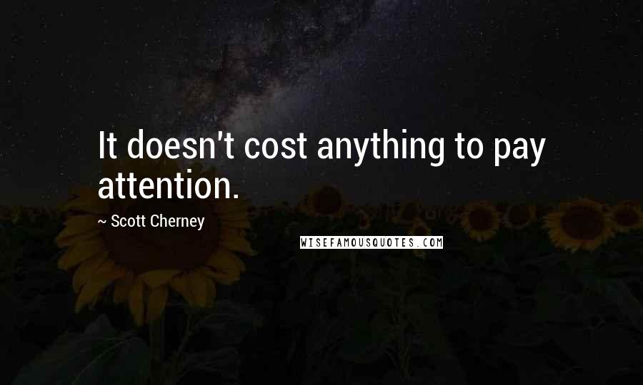 Scott Cherney Quotes: It doesn't cost anything to pay attention.