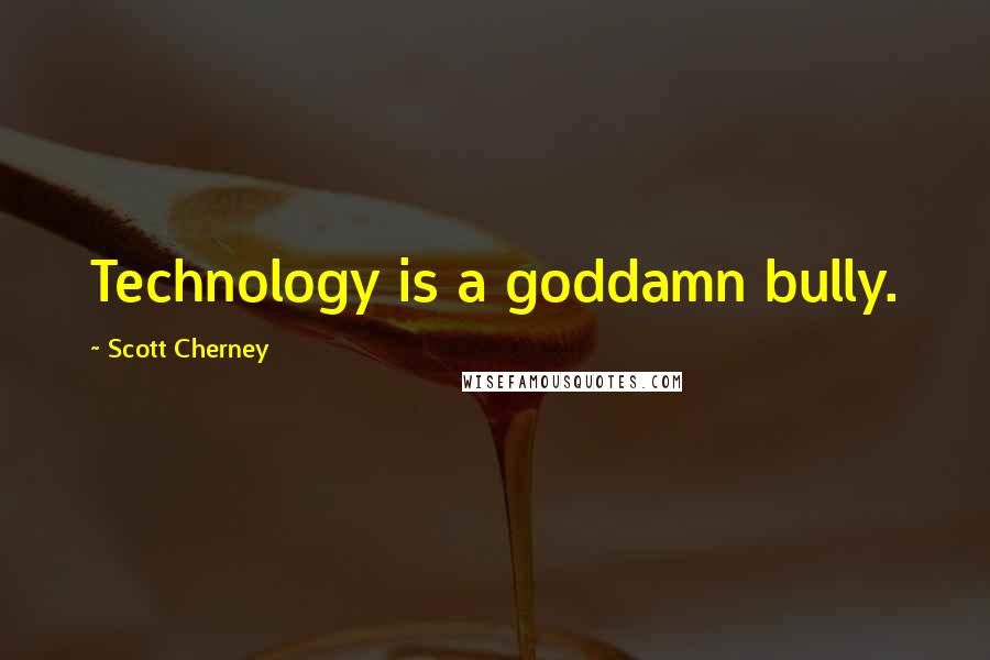 Scott Cherney Quotes: Technology is a goddamn bully.