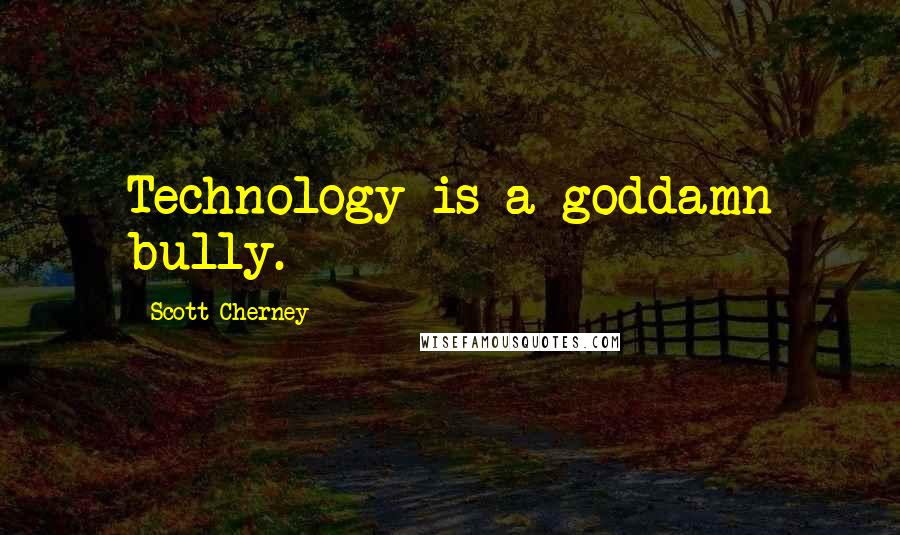 Scott Cherney Quotes: Technology is a goddamn bully.