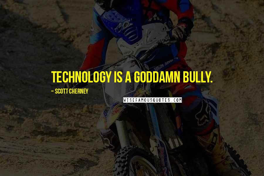 Scott Cherney Quotes: Technology is a goddamn bully.