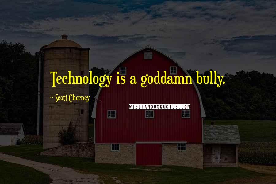 Scott Cherney Quotes: Technology is a goddamn bully.