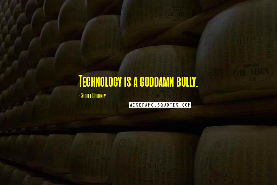 Scott Cherney Quotes: Technology is a goddamn bully.