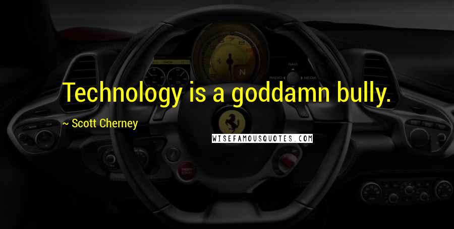 Scott Cherney Quotes: Technology is a goddamn bully.